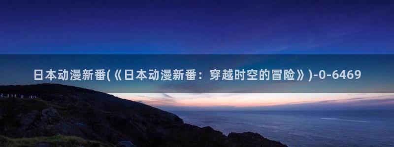 动漫肉片:日本动漫新番(《日本动漫新番:穿越时空的冒险》)